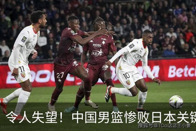 令人失望！中国男篮惨败日本关键5分钟，新星6次“离谱”犯错